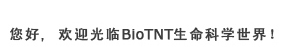 您好，欢迎光临BioTNT生命科学世界